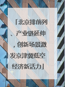 北京排前列、产业链延伸，创新场景激发京津冀低空经济新活力