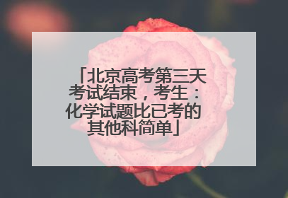 北京高考第三天考试结束，考生：化学试题比已考的其他科简单
