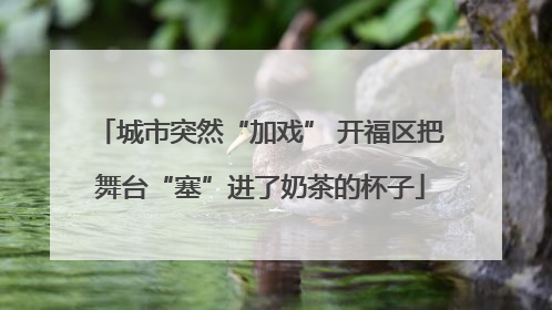 城市突然“加戏” 开福区把舞台“塞”进了奶茶的杯子