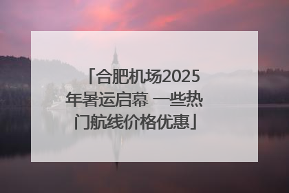 合肥机场2025年暑运启幕 一些热门航线价格优惠