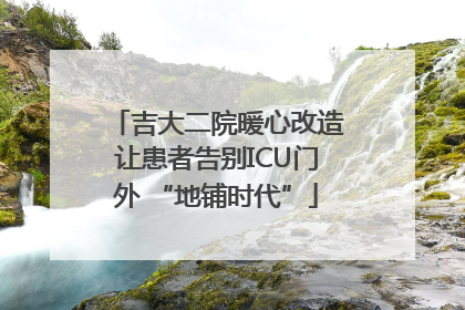 吉大二院暖心改造让患者告别ICU门外 “地铺时代”