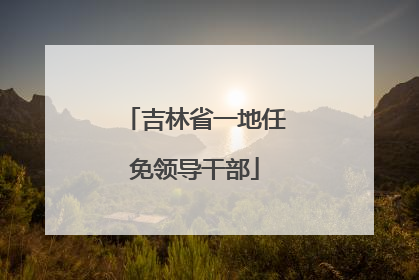 吉林省一地任免领导干部