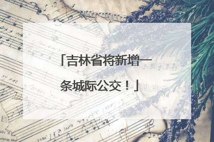 吉林省将新增一条城际公交！