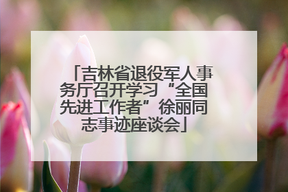 吉林省退役军人事务厅召开学习“全国先进工作者”徐丽同志事迹座谈会