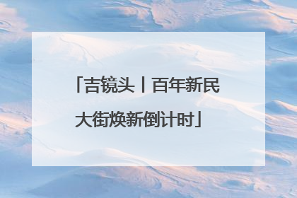 吉镜头丨百年新民大街焕新倒计时