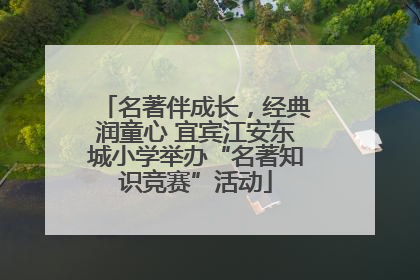 名著伴成长，经典润童心 宜宾江安东城小学举办“名著知识竞赛”活动