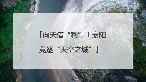 向天借“利”！襄阳竞逐“天空之城”