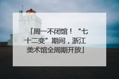 周一不闭馆！“七十二变”期间，浙江美术馆全周期开放