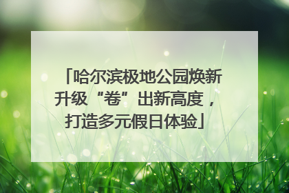 哈尔滨极地公园焕新升级“卷”出新高度，打造多元假日体验