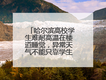 哈尔滨高校学生难耐高温在楼道睡觉，异常天气不能只靠学生“自己扛”