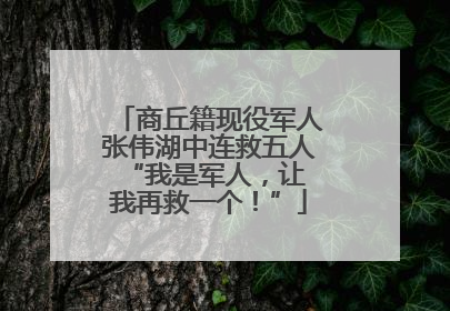 商丘籍现役军人张伟湖中连救五人 “我是军人，让我再救一个！”