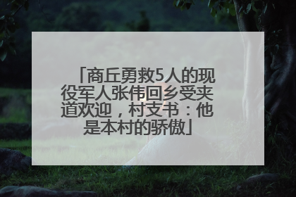 商丘勇救5人的现役军人张伟回乡受夹道欢迎，村支书：他是本村的骄傲