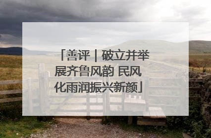 善评｜破立并举展齐鲁风韵 民风化雨润振兴新颜