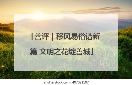 善评｜移风易俗谱新篇 文明之花绽善城