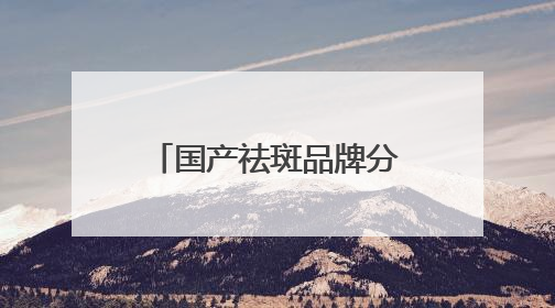 国产祛斑品牌分享，国家唯一认证的祛斑产品，公认最好用的护肤品