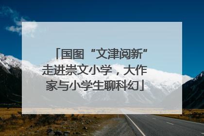 国图“文津阅新”走进崇文小学，大作家与小学生聊科幻