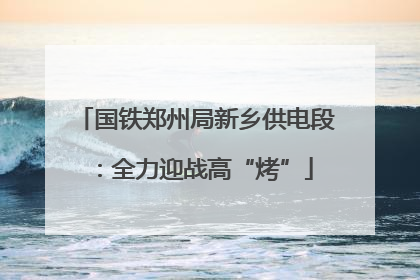 国铁郑州局新乡供电段：全力迎战高“烤”