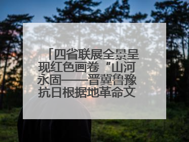 四省联展全景呈现红色画卷“山河永固——晋冀鲁豫抗日根据地革命文物展”开幕