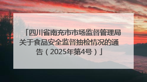 四川省南充市市场监督管理局关于食品安全监督抽检情况的通告（2025年第4号）