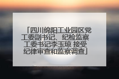 四川绵阳工业园区党工委副书记、纪检监察工委书记李玉琼 接受纪律审查和监察调查