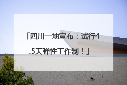 四川一地宣布：试行4.5天弹性工作制！