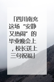 四川南充这场“安静又热闹”的毕业晚会上，校长送上三句祝福
