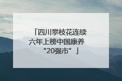 四川攀枝花连续六年上榜中国康养“20强市”