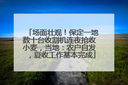 场面壮观！保定一地数十台收割机连夜抢收小麦，当地：农户自发，夏收工作基本完成