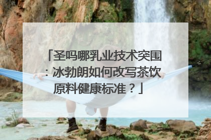 圣吗哪乳业技术突围：冰勃朗如何改写茶饮原料健康标准？