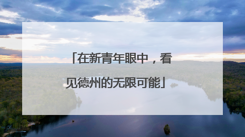 在新青年眼中，看见德州的无限可能