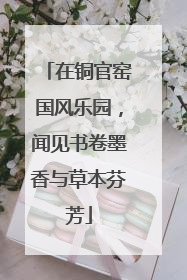 在铜官窑国风乐园，闻见书卷墨香与草本芬芳