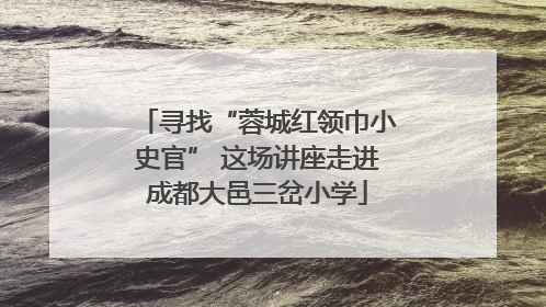 寻找“蓉城红领巾小史官” 这场讲座走进成都大邑三岔小学