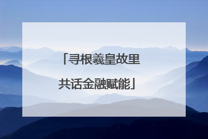 寻根羲皇故里 共话金融赋能