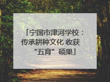 宁国市津河学校：传承耕种文化 收获“五育”硕果