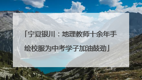 宁夏银川：地理教师十余年手绘校服为中考学子加油鼓劲
