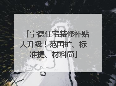 宁德住宅装修补贴大升级！范围扩、标准提、材料简
