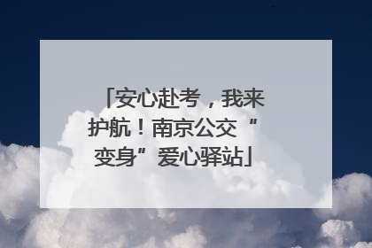 安心赴考，我来护航！南京公交“变身”爱心驿站