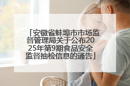 安徽省蚌埠市市场监督管理局关于公布2025年第9期食品安全监督抽检信息的通告
