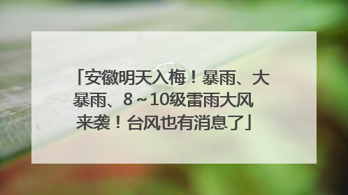 安徽明天入梅！暴雨、大暴雨、8～10级雷雨大风来袭！台风也有消息了
