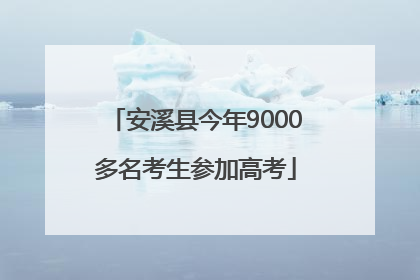 安溪县今年9000多名考生参加高考