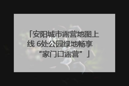 安阳城市露营地图上线 6处公园绿地畅享“家门口露营”
