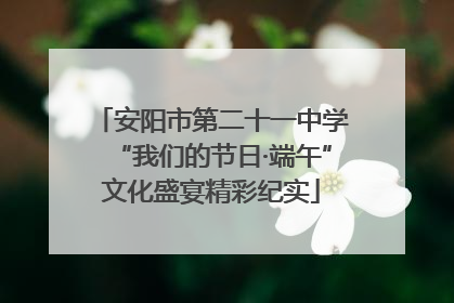 安阳市第二十一中学“我们的节日·端午”文化盛宴精彩纪实