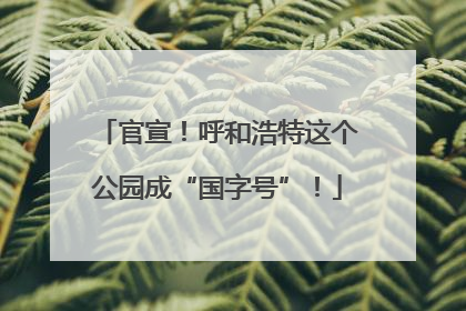 官宣！呼和浩特这个公园成“国字号”！