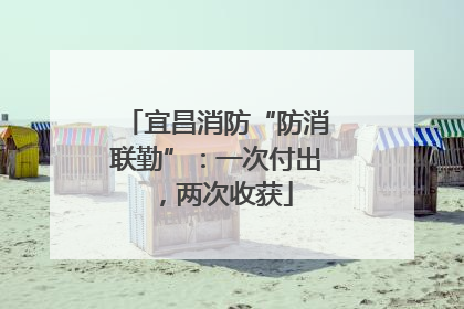 宜昌消防“防消联勤”：一次付出，两次收获