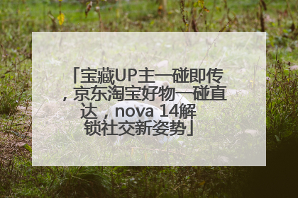 宝藏UP主一碰即传，京东淘宝好物一碰直达，nova 14解锁社交新姿势