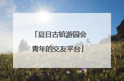 夏日古镇游园会 青年的交友平台