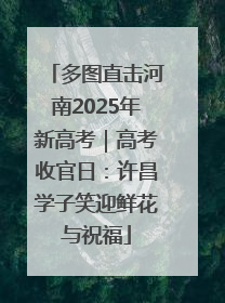 多图直击河南2025年新高考｜高考收官日：许昌学子笑迎鲜花与祝福