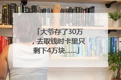 大爷存了30万，去取钱时卡里只剩下4万块……
