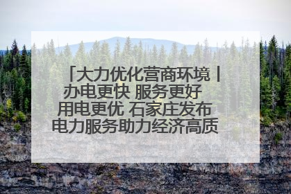大力优化营商环境丨办电更快 服务更好 用电更优 石家庄发布电力服务助力经济高质量发展八项措施