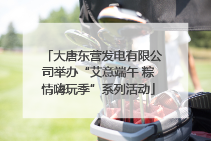 大唐东营发电有限公司举办“艾意端午 粽情嗨玩季”系列活动